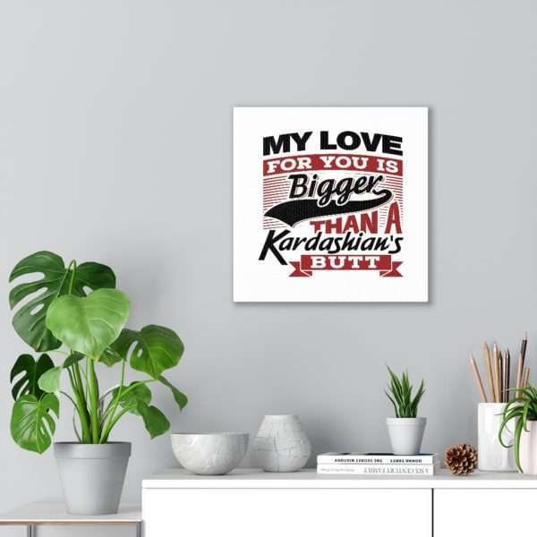 Funny Gallery Canvas Print Wrap - My Love for You Is Bigger than a Kardashian's Butt - Image 14