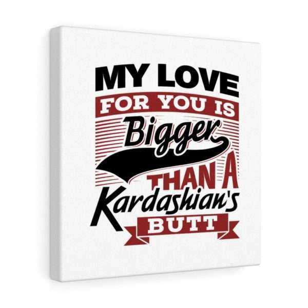 Funny Gallery Canvas Print Wrap - My Love for You Is Bigger than a Kardashian's Butt - Image 25