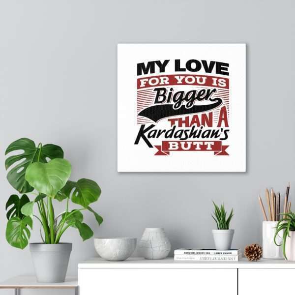 Funny Gallery Canvas Print Wrap - My Love for You Is Bigger than a Kardashian's Butt - Image 26