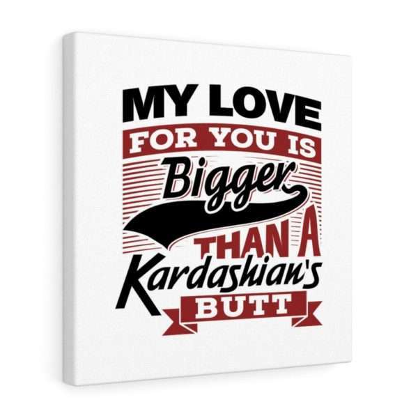 Funny Gallery Canvas Print Wrap - My Love for You Is Bigger than a Kardashian's Butt - Image 37