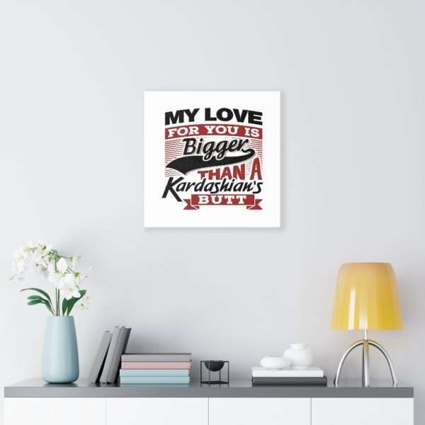 Funny Gallery Canvas Print Wrap - My Love for You Is Bigger than a Kardashian's Butt - Image 38