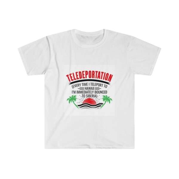 Teledeportation (Every Time I Teleport to Hawaii I’m Immediately Bounced to Siberia) Unisex Softstyle T-Shirt