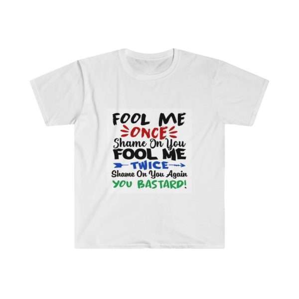 Fool Me Once Shame on You. Fool Me Twice Shame on You Again You Bastard Unisex Softstyle T-Shirt