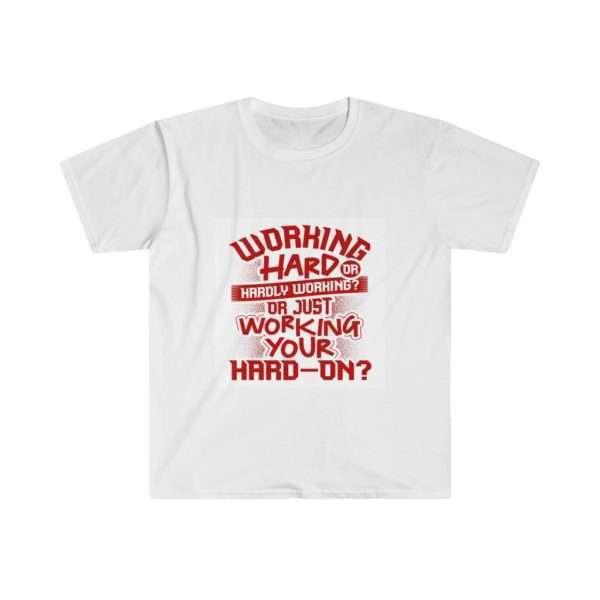 Working Hard or Hardly Working? Or Just Working Your Hard-On? Unisex Softstyle T-Shirt