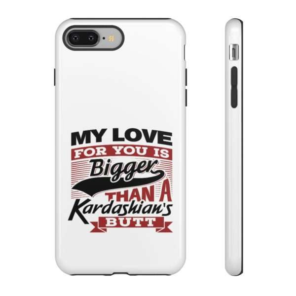 Humorous Tough Cellphone Case - My Love for You Is Bigger than a Kardashian's Butt - Image 81