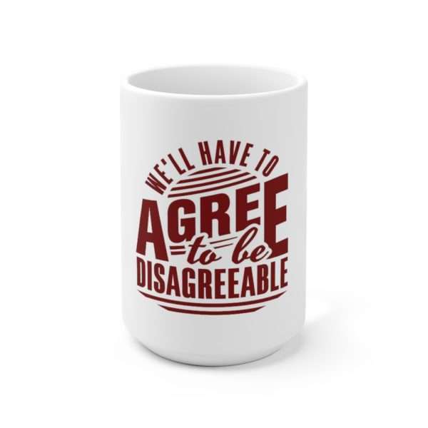 We'll Have to Agree to Be Disagreeable Ceramic Mug 15oz