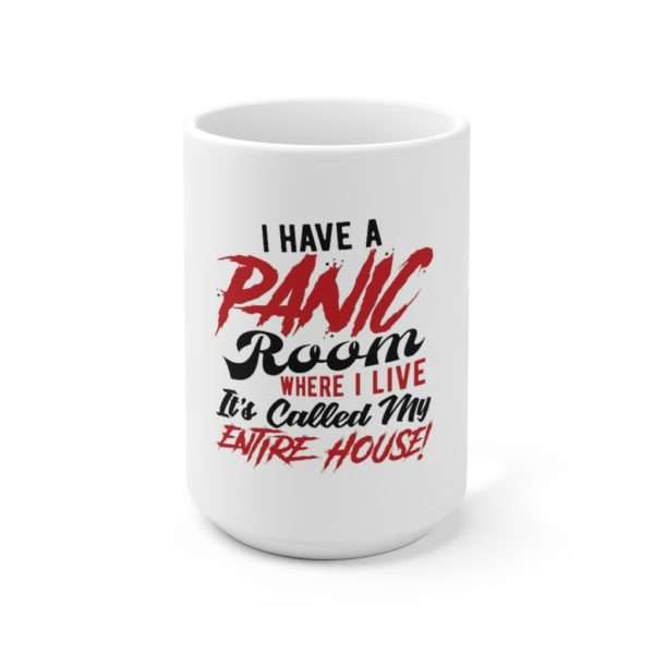 I Have a Panic Room Where I Live. It's Called My Entire House! Ceramic Mug 15oz