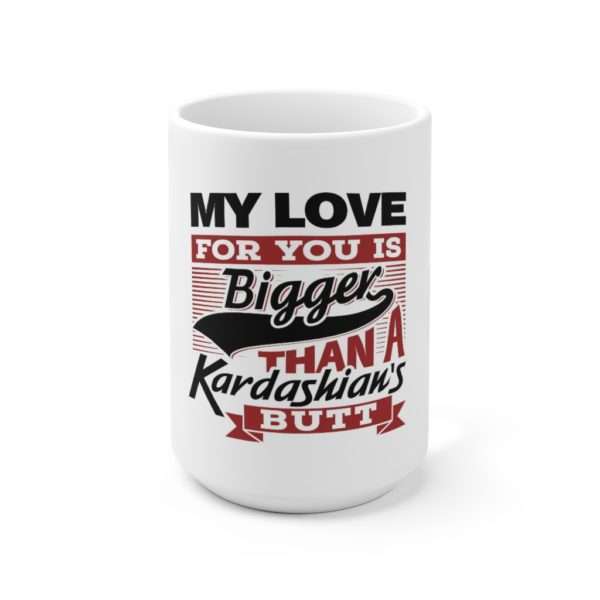 Funny Premium Coffee Mug 15 oz - My Love for You Is Bigger than a Kardashian's Butt