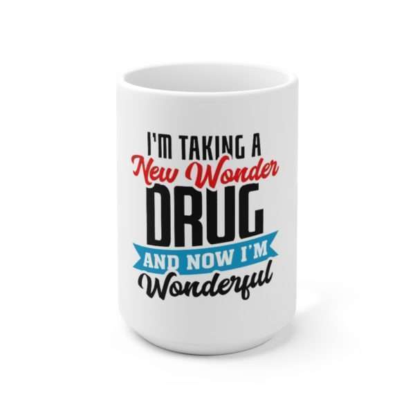 I’m Taking a New Wonder Drug and Now I’m Wonderful Ceramic Mug 15oz