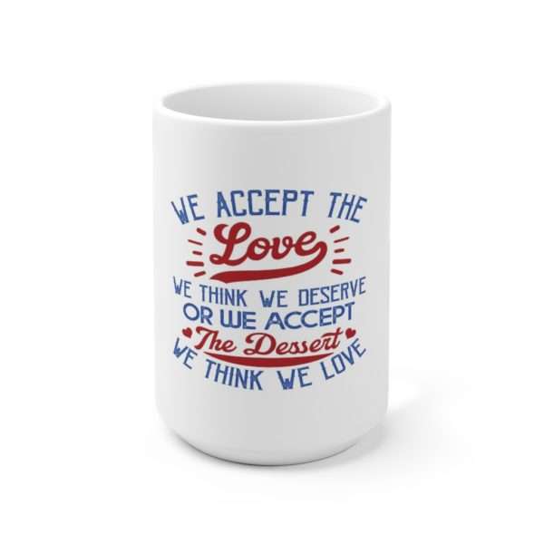 We Accept the Love We Think We Deserve OR We Accept the Dessert We Think We Love Ceramic Mug 15oz