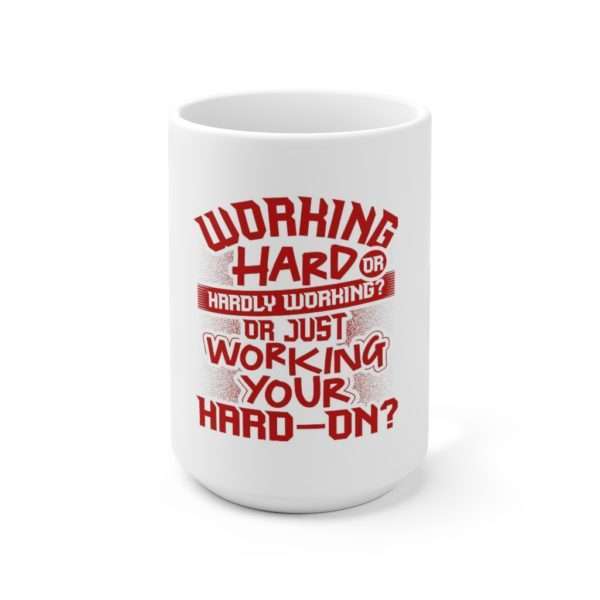 Working Hard or Hardly Working? Or Just Working Your Hard-On? Ceramic Mug 15oz