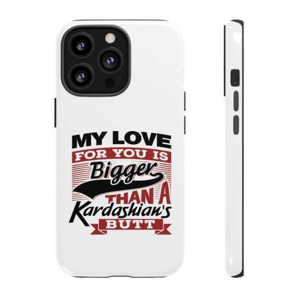 Humorous Tough Cellphone Case - My Love for You Is Bigger than a Kardashian's Butt - Image 21