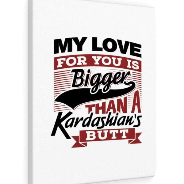 Funny Gallery Canvas Print Wrap - My Love for You Is Bigger than a Kardashian's Butt - Image 41