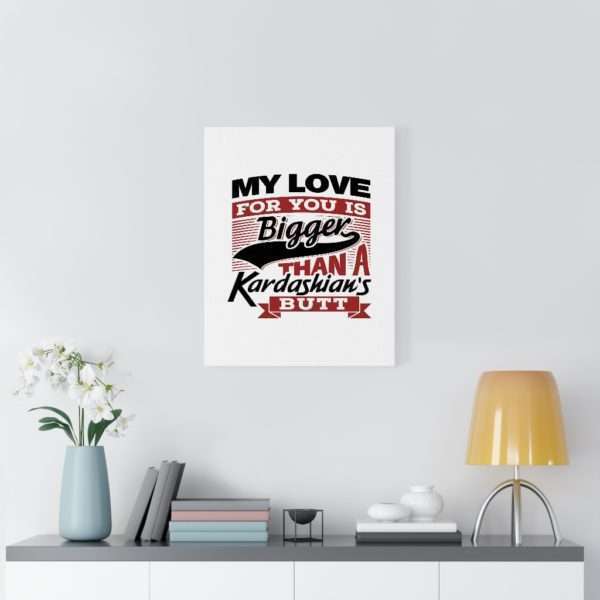 Funny Gallery Canvas Print Wrap - My Love for You Is Bigger than a Kardashian's Butt - Image 42