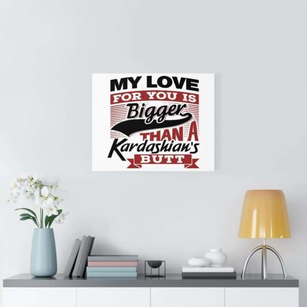 Funny Gallery Canvas Print Wrap - My Love for You Is Bigger than a Kardashian's Butt