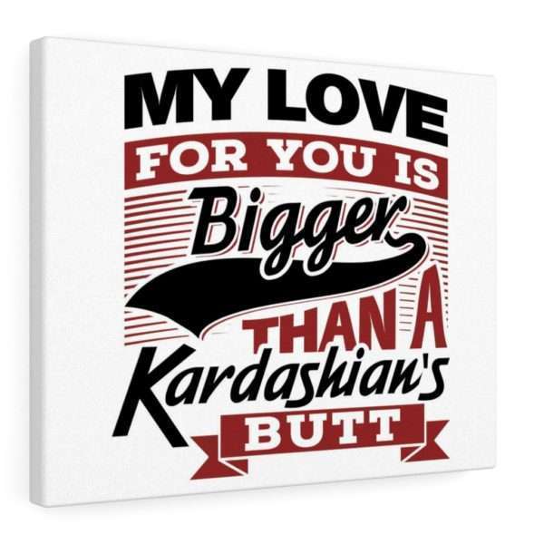 Funny Gallery Canvas Print Wrap - My Love for You Is Bigger than a Kardashian's Butt - Image 2