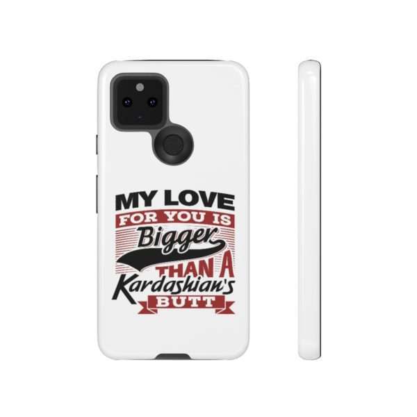 Humorous Tough Cellphone Case - My Love for You Is Bigger than a Kardashian's Butt - Image 83