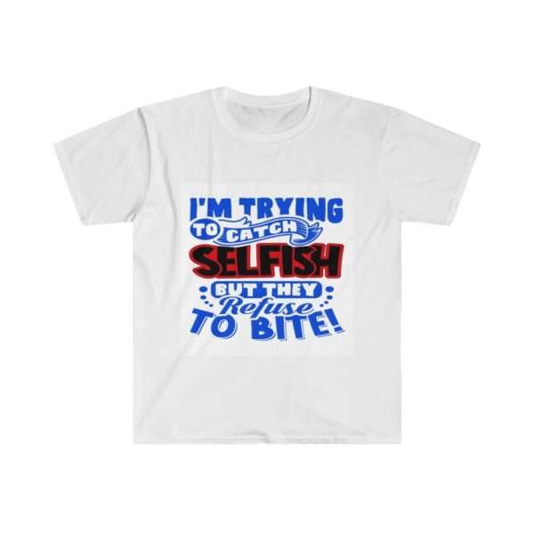 I'm Trying to Catch SELFISH But They Refuse to Bite Unisex Softstyle T-Shirt