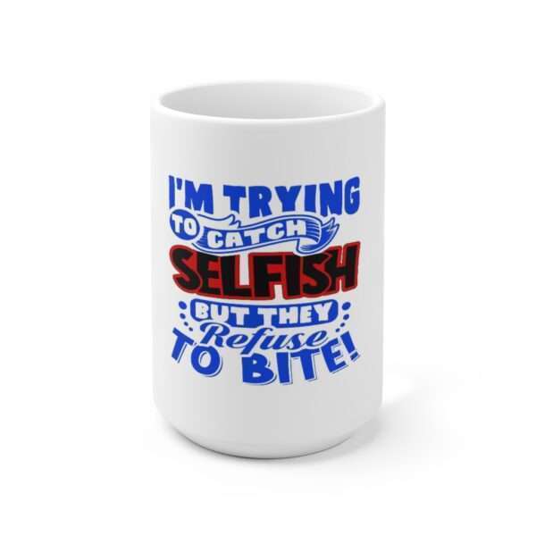 I'm Trying to Catch SELFISH But They Refuse to Bite Ceramic Mug 15oz