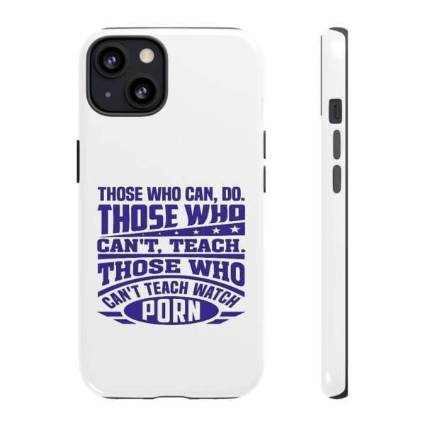 Cellphone Tough Cases - Those Who Can, Do. Those Who Can't, Teach. Those Who Can't Teach Watch Porn. - Image 13