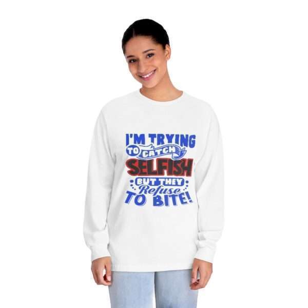 I'm Trying to Catch SELFISH But They Refuse to Bite Unisex Classic Long Sleeve T-Shirt - Image 3