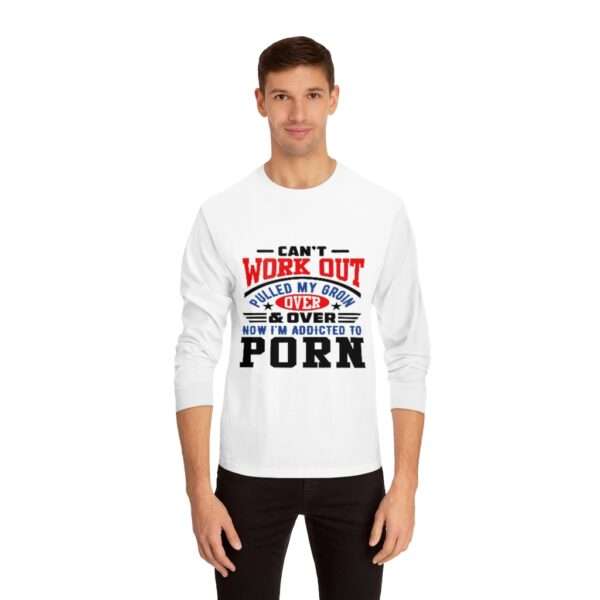 Unisex Classic Long Sleeve T-Shirt - Can't Work Out. Pulled My Groin. Over & Over. Now I'm Addicted to Porn.