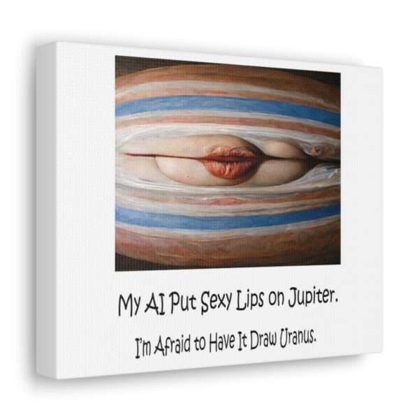 Funny Canvas Art Print Gallery Wrap - My AI Put Sexy Lips on Jupiter. I’m Afraid to Have It Draw Uranus. - Image 7