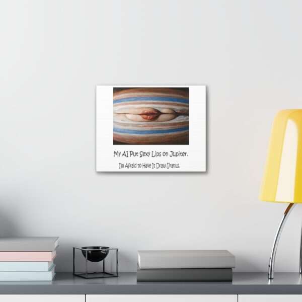 Funny Canvas Art Print Gallery Wrap - My AI Put Sexy Lips on Jupiter. I’m Afraid to Have It Draw Uranus. - Image 14