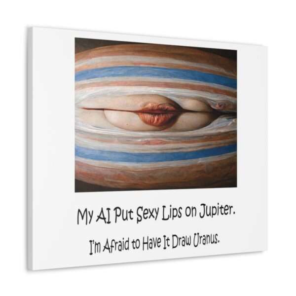 Funny Canvas Art Print Gallery Wrap - My AI Put Sexy Lips on Jupiter. I’m Afraid to Have It Draw Uranus. - Image 27