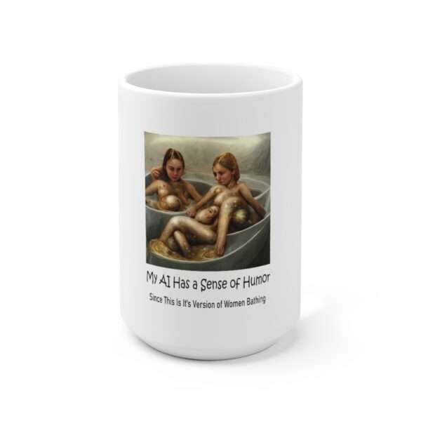 Ceramic Coffee Mug 15oz - My AI Has a Sense of Humor Since This Is It's Version of Women Bathing