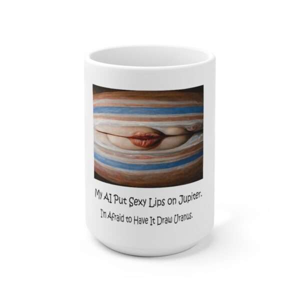 Ceramic Coffee Mug 15oz - My AI Put Sexy Lips on Jupiter. I’m Afraid to Have It Draw Uranus.