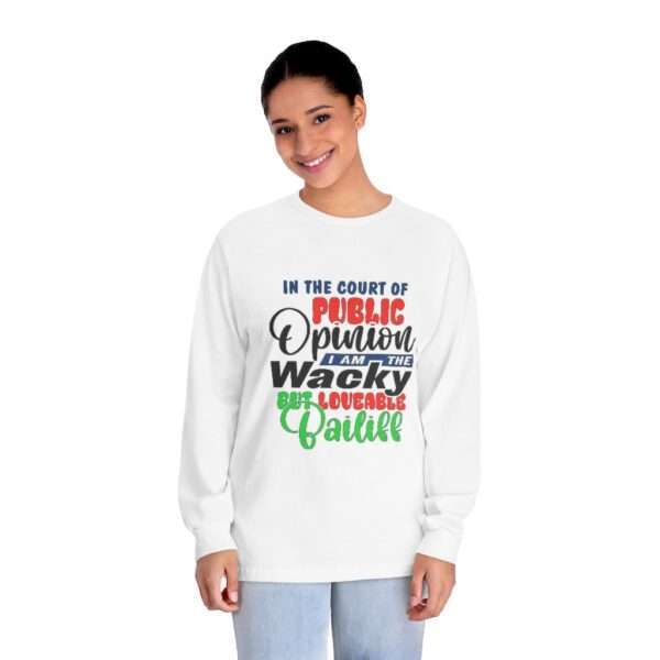 Unisex Classic Long Sleeve T-Shirt - In the Court of Public Opinion, I Am the Wacky, But Loveable Bailiff