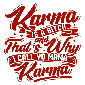 Karma is a bitch and that's why I call Yo Mama Karma