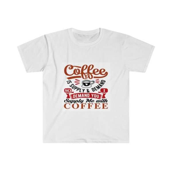 Unisex Softstyle T-Shirt - Coffee Is Supply & Demand. So I Demand You Supply Me with Coffee!