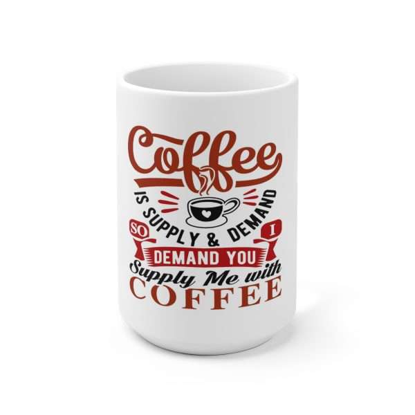 Ceramic Coffee Mug 15oz - Coffee Is Supply & Demand. So I Demand You Supply Me with Coffee!