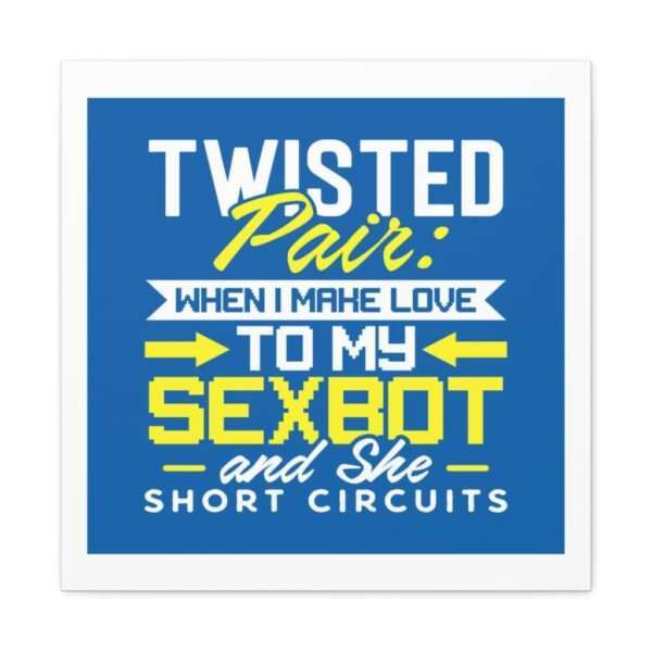 Canvas Gallery Wraps - Twisted Pair: When I Make Love to My Sexbot and She Short Circuits - Image 21