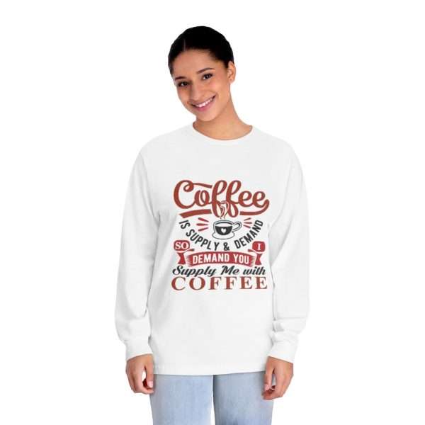 Unisex Classic Long Sleeve T-Shirt - Coffee Is Supply & Demand. So I Demand You Supply Me with Coffee!