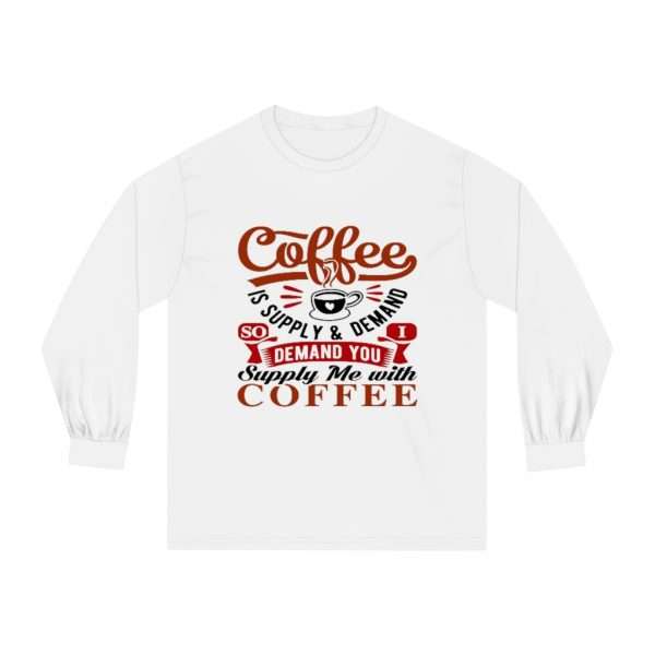 Unisex Classic Long Sleeve T-Shirt - Coffee Is Supply & Demand. So I Demand You Supply Me with Coffee! - Image 2