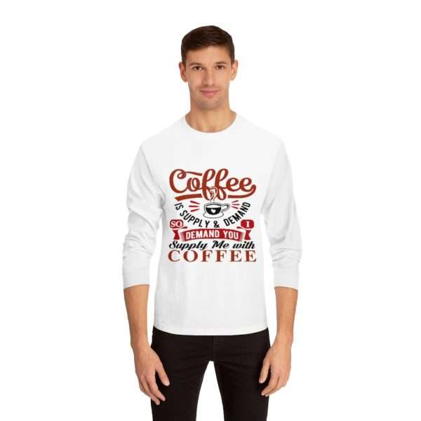 Unisex Classic Long Sleeve T-Shirt - Coffee Is Supply & Demand. So I Demand You Supply Me with Coffee! - Image 3