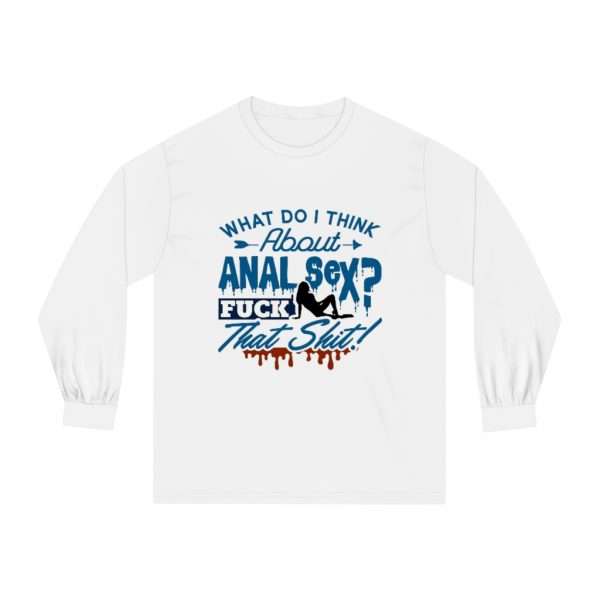 Unisex Classic Long Sleeve T-Shirt  - What Do I Think About Anal Sex? F*ck That Sh*t! - Image 2