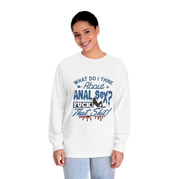 Unisex Classic Long Sleeve T-Shirt  - What Do I Think About Anal Sex? F*ck That Sh*t! - Image 3