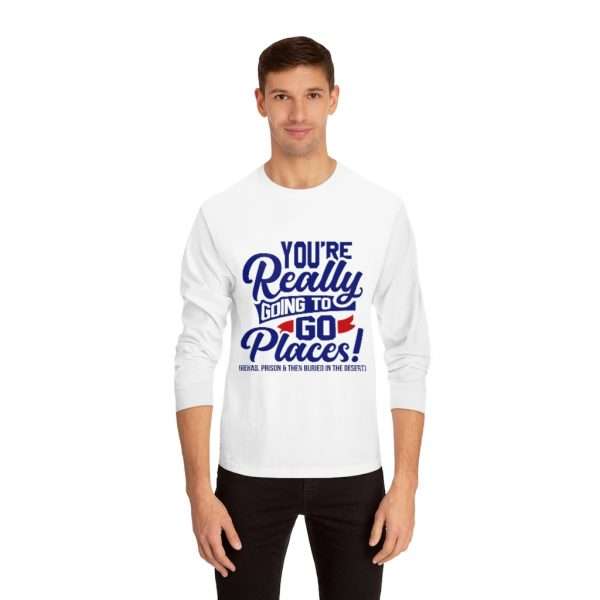 Unisex Classic Long Sleeve T-Shirt - You’re Really Going to Go Places! (Rehab, Prison & Then Buried in the Desert)