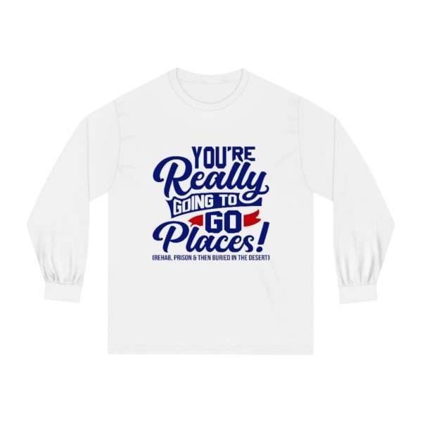 Unisex Classic Long Sleeve T-Shirt - You’re Really Going to Go Places! (Rehab, Prison & Then Buried in the Desert) - Image 2