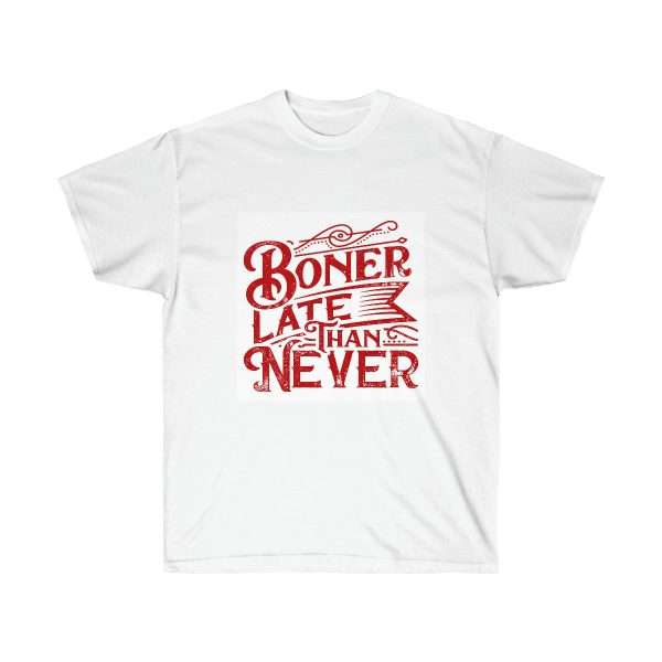 Unisex Ultra Cotton Tee - Boner Late Than Never