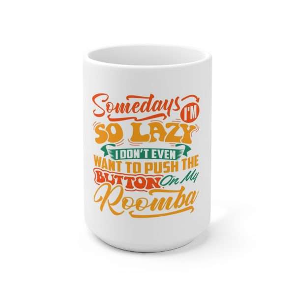 Ceramic Mug 15oz - Somedays I’m So Lazy I Don’t Even Want to Push the Button on My Roomba