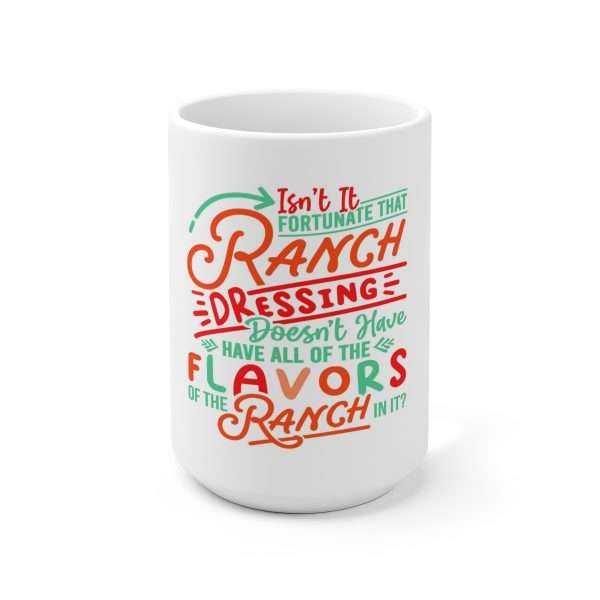 Ceramic Coffee Mug 15oz - Isn’t It Fortunate that Ranch Dressing Doesn’t Have All of the Flavors of the Ranch in It?