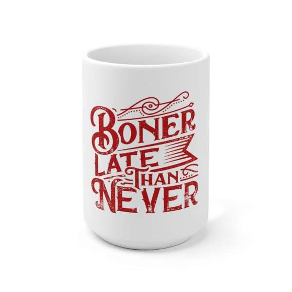 Ceramic Coffee Mug 15oz - Boner Late Than Never