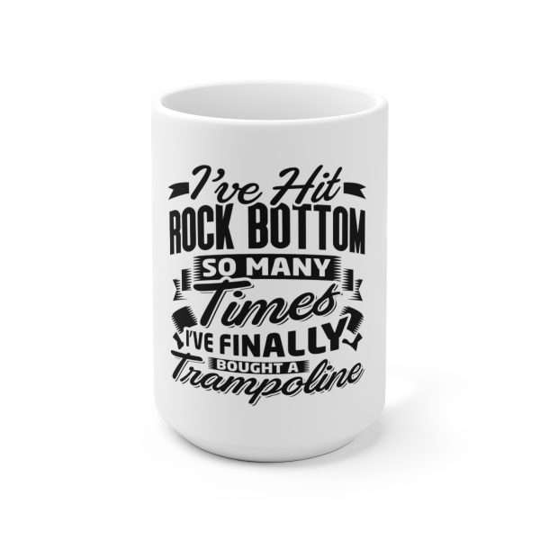 Ceramic Coffee Mug 15oz - I’ve Hit Rock Bottom So Many Times I’ve Finally Bought a Trampoline