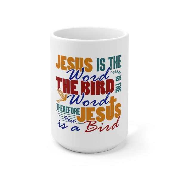 Ceramic Mug 15oz - Jesus Is the Word, The Bird Is the Word, Therefore, Jesus Is a Bird