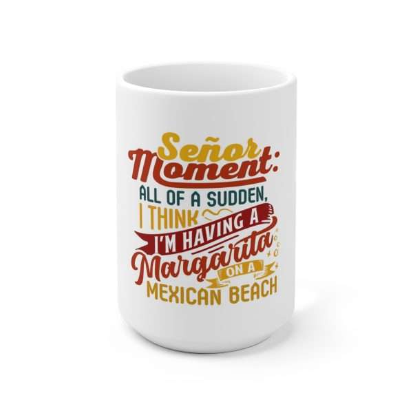 Ceramic Coffee Mug 15oz - Señor Moment: All of a Sudden, I Think I’m Having a Margarita on a Mexican Beach